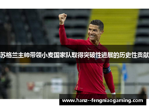 苏格兰主帅带领小麦国家队取得突破性进展的历史性贡献 苏格兰主帅带领小麦国家队取得突破性进展的历史性贡献