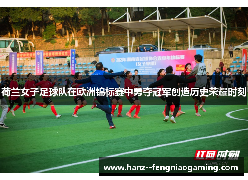 荷兰女子足球队在欧洲锦标赛中勇夺冠军创造历史荣耀时刻