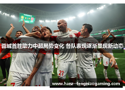 蓉城首胜助力中超局势变化 各队表现逐渐显现新动态