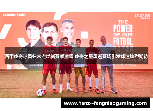 西甲传奇球员归来点燃新赛季激情 传奇之星重返赛场引发球迷热烈期待