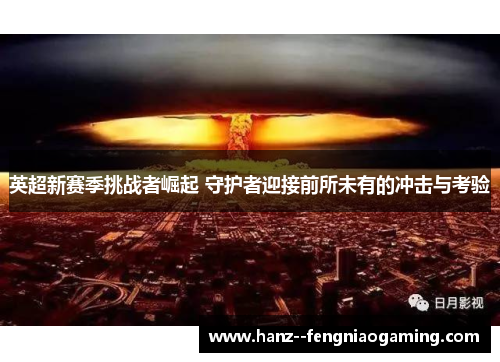 英超新赛季挑战者崛起 守护者迎接前所未有的冲击与考验