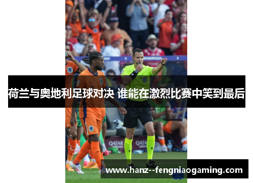 荷兰与奥地利足球对决 谁能在激烈比赛中笑到最后