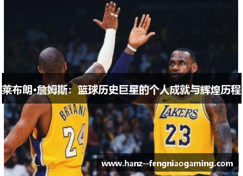 莱布朗·詹姆斯：篮球历史巨星的个人成就与辉煌历程