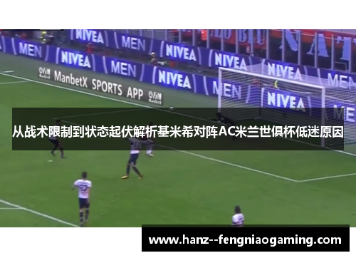从战术限制到状态起伏解析基米希对阵AC米兰世俱杯低迷原因