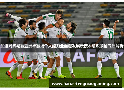 加维对阵马赛亚洲杯赛场个人能力全面爆发展示技术意识领袖气质解析
