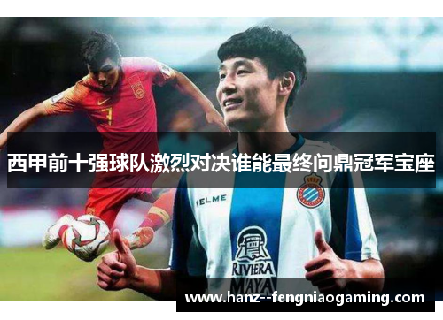 西甲前十强球队激烈对决谁能最终问鼎冠军宝座 西甲前十强球队激烈对决谁能最终问鼎冠军宝座
