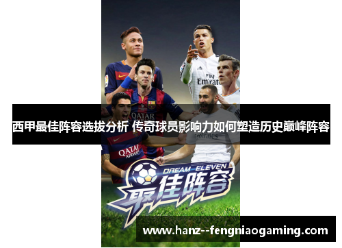 西甲最佳阵容选拔分析 传奇球员影响力如何塑造历史巅峰阵容 西甲最佳阵容选拔分析 传奇球员影响力如何塑造历史巅峰阵容