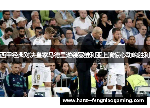 西甲经典对决皇家马德里逆袭塞维利亚上演惊心动魄胜利 西甲经典对决皇家马德里逆袭塞维利亚上演惊心动魄胜利