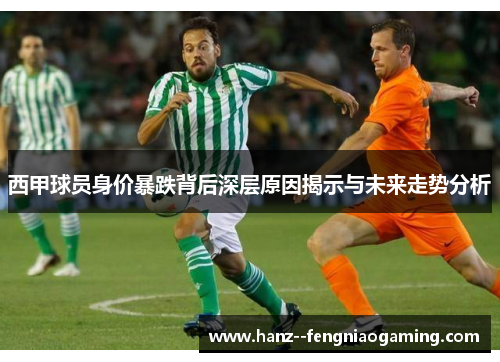 西甲球员身价暴跌背后深层原因揭示与未来走势分析