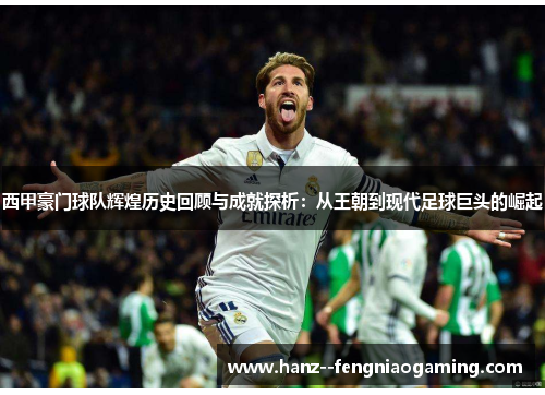 西甲豪门球队辉煌历史回顾与成就探析:从王朝到现代足球巨头的崛起 西甲豪门球队辉煌历史回顾与成就探析:从王朝到现代足球巨头的崛起