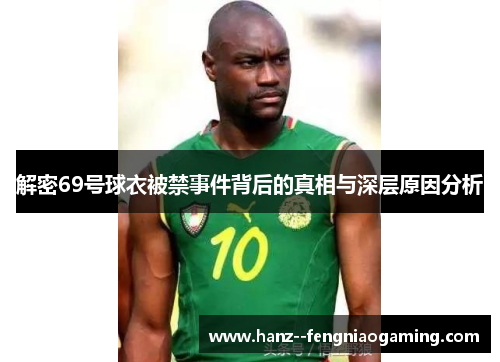 解密69号球衣被禁事件背后的真相与深层原因分析 解密69号球衣被禁事件背后的真相与深层原因分析