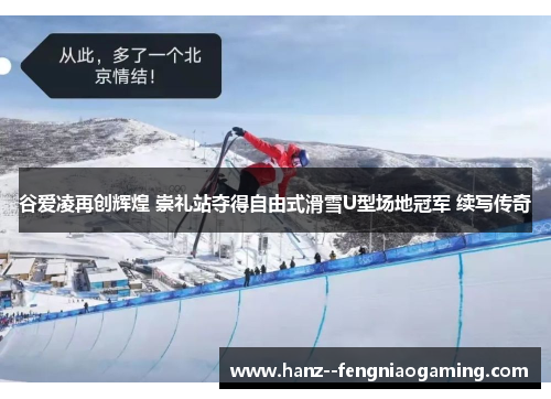 谷爱凌再创辉煌 崇礼站夺得自由式滑雪U型场地冠军 续写传奇 谷爱凌再创辉煌 崇礼站夺得自由式滑雪U型场地冠军 续写传奇
