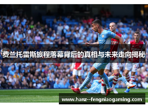 费兰托雷斯旅程落幕背后的真相与未来走向揭秘
