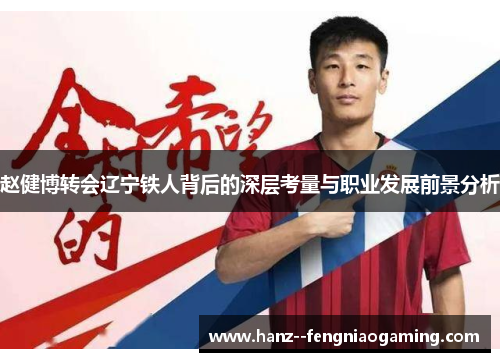 赵健博转会辽宁铁人背后的深层考量与职业发展前景分析 赵健博转会辽宁铁人背后的深层考量与职业发展前景分析