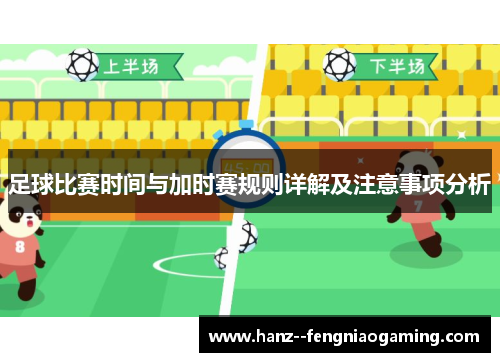 足球比赛时间与加时赛规则详解及注意事项分析 足球比赛时间与加时赛规则详解及注意事项分析