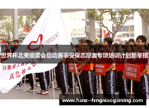世界杯北美组委会启动赛事安保志愿者专项培训计划新举措 世界杯北美组委会启动赛事安保志愿者专项培训计划新举措