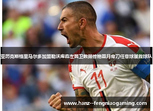 亚历克斯格里马尔多加盟勒沃库森左翼卫数据惊艳圆月弯刀任意球屡救球队 亚历克斯格里马尔多加盟勒沃库森左翼卫数据惊艳圆月弯刀任意球屡救球队