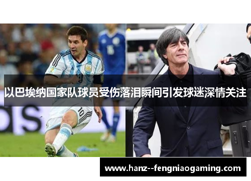 以巴埃纳国家队球员受伤落泪瞬间引发球迷深情关注 以巴埃纳国家队球员受伤落泪瞬间引发球迷深情关注