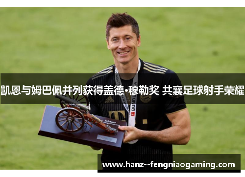 凯恩与姆巴佩并列获得盖德·穆勒奖 共襄足球射手荣耀
