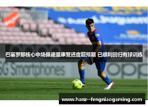 巴塞罗那核心中场佩德里康复进度超预期 已顺利回归有球训练 巴塞罗那核心中场佩德里康复进度超预期 已顺利回归有球训练