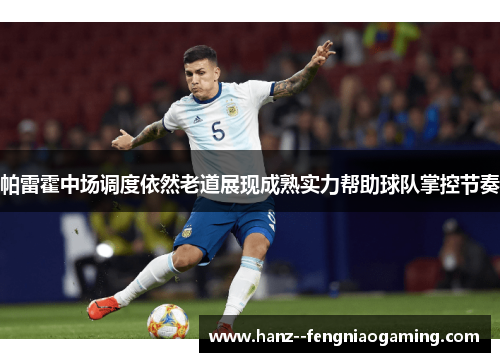 帕雷霍中场调度依然老道展现成熟实力帮助球队掌控节奏 帕雷霍中场调度依然老道展现成熟实力帮助球队掌控节奏