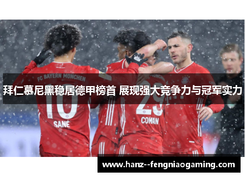 拜仁慕尼黑稳居德甲榜首 展现强大竞争力与冠军实力