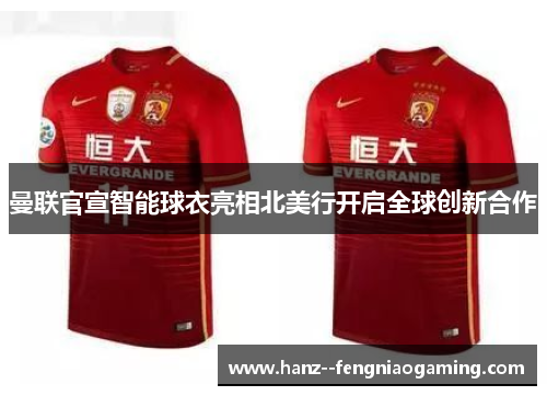 曼联官宣智能球衣亮相北美行开启全球创新合作