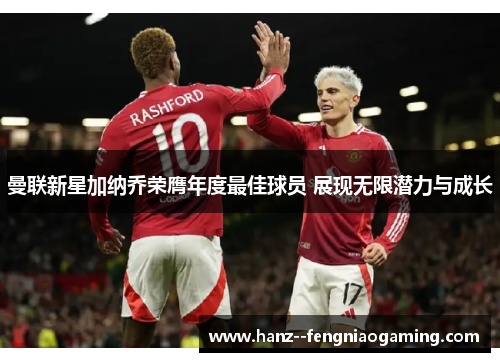 曼联新星加纳乔荣膺年度最佳球员 展现无限潜力与成长