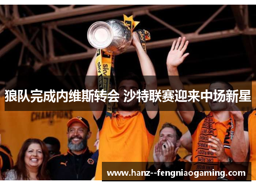 狼队完成内维斯转会 沙特联赛迎来中场新星