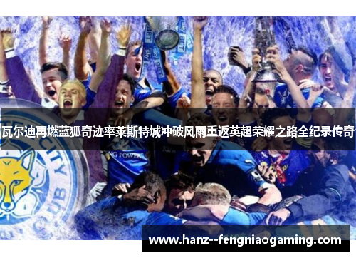 瓦尔迪再燃蓝狐奇迹率莱斯特城冲破风雨重返英超荣耀之路全纪录传奇