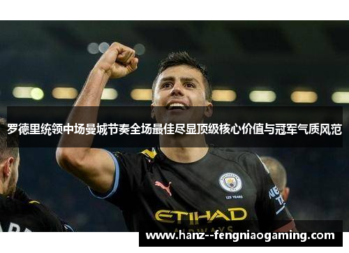 罗德里统领中场曼城节奏全场最佳尽显顶级核心价值与冠军气质风范