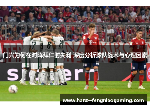 门兴为何在对阵拜仁时失利 深度分析球队战术与心理因素 门兴为何在对阵拜仁时失利 深度分析球队战术与心理因素