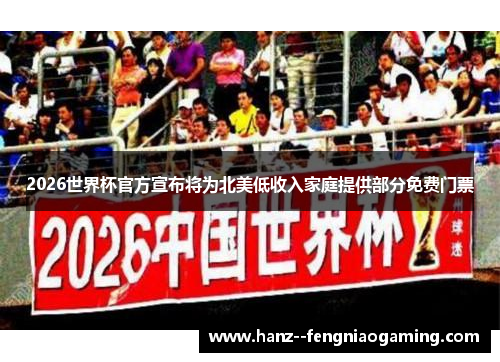 2026世界杯官方宣布将为北美低收入家庭提供部分免费门票