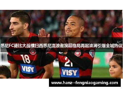 悉尼FC德比大战横扫西悉尼流浪者澳超格局再起波澜引爆全城热议