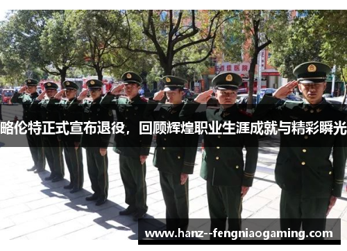 略伦特正式宣布退役,回顾辉煌职业生涯成就与精彩瞬光 略伦特正式宣布退役,回顾辉煌职业生涯成就与精彩瞬光