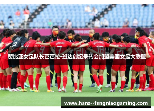 赞比亚女足队长芭芭拉·班达创纪录转会加盟美国女足大联盟 赞比亚女足队长芭芭拉·班达创纪录转会加盟美国女足大联盟