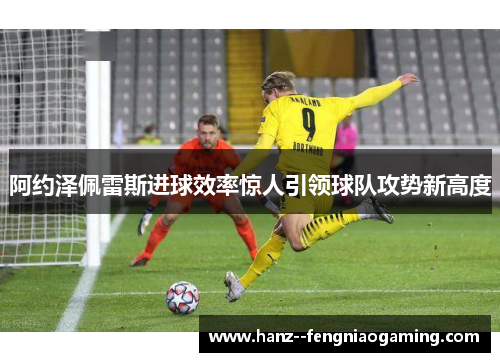阿约泽佩雷斯进球效率惊人引领球队攻势新高度 阿约泽佩雷斯进球效率惊人引领球队攻势新高度