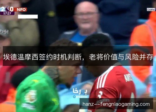 埃德温摩西签约时机判断，老将价值与风险并存